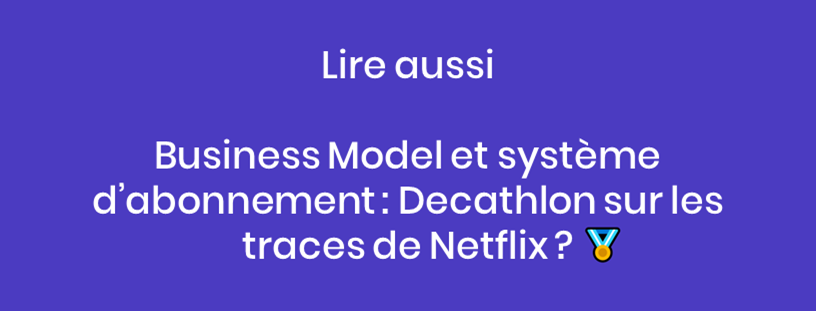 Lire aussi : Le business model et les systèmes d'abonnement à travers le prisme de Decathlon