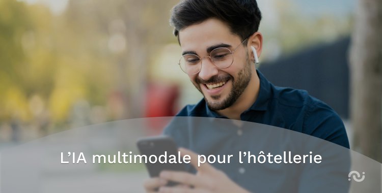 L’IA multimodale : quand l’intelligence artificielle réinvente l’expérience hôtelière